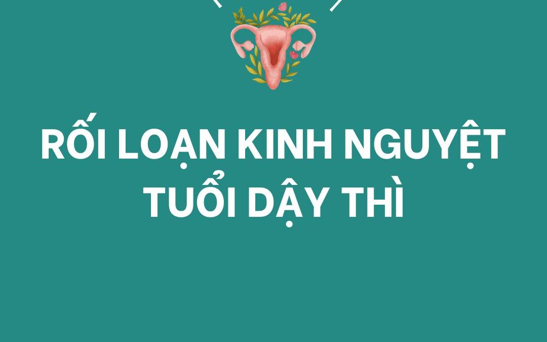 RỐI LOẠN KINH NGUYỆT TUỔI DẬY THÌ